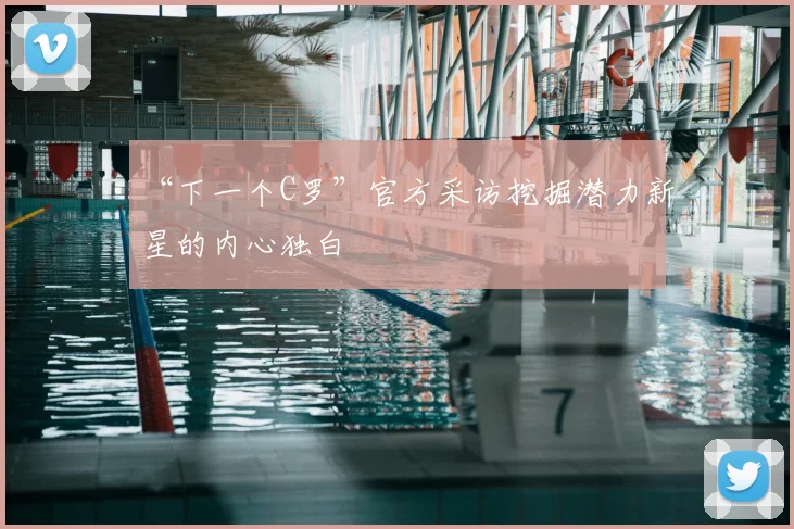 “下一个C罗”官方采访挖掘潜力新星的内心独白