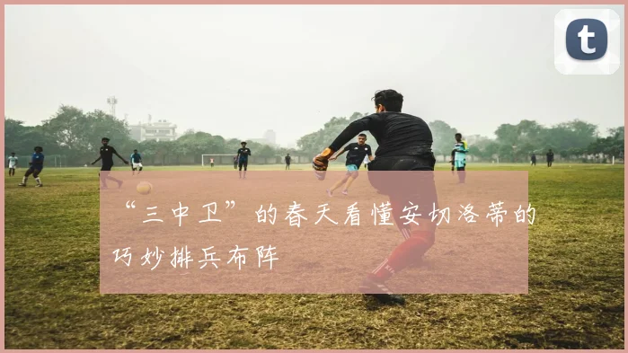 “三中卫”的春天看懂安切洛蒂的巧妙排兵布阵