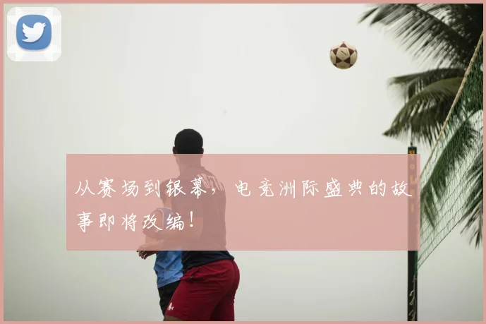 从赛场到银幕，电竞洲际盛典的故事即将改编！